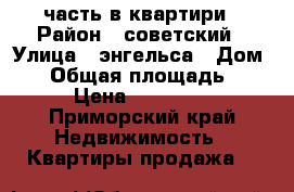 часть в квартири › Район ­ советский › Улица ­ энгельса › Дом ­ 3 › Общая площадь ­ 54 › Цена ­ 200 000 - Приморский край Недвижимость » Квартиры продажа   